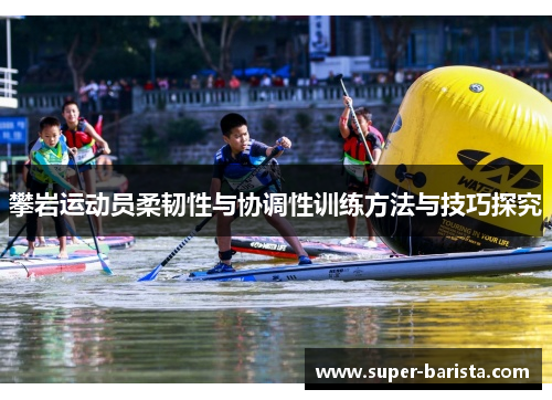 攀岩运动员柔韧性与协调性训练方法与技巧探究