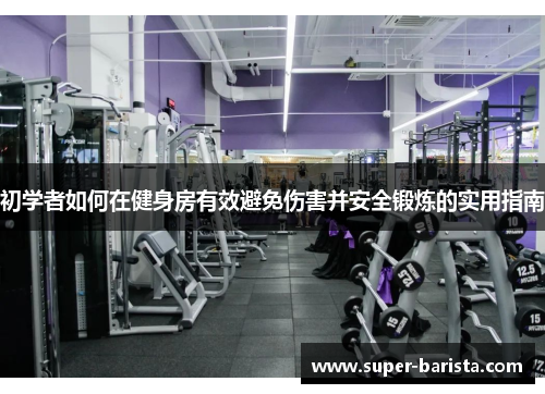 初学者如何在健身房有效避免伤害并安全锻炼的实用指南