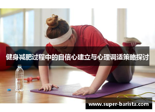 健身减肥过程中的自信心建立与心理调适策略探讨